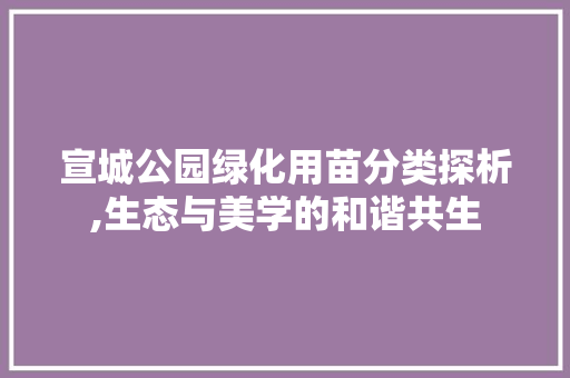 宣城公园绿化用苗分类探析,生态与美学的和谐共生