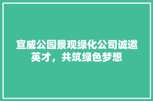 宣威公园景观绿化公司诚邀英才，共筑绿色梦想