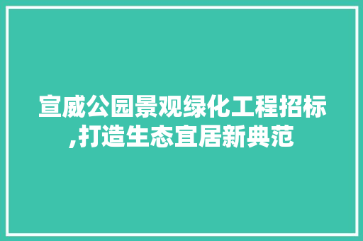 宣威公园景观绿化工程招标,打造生态宜居新典范 灌溉施肥