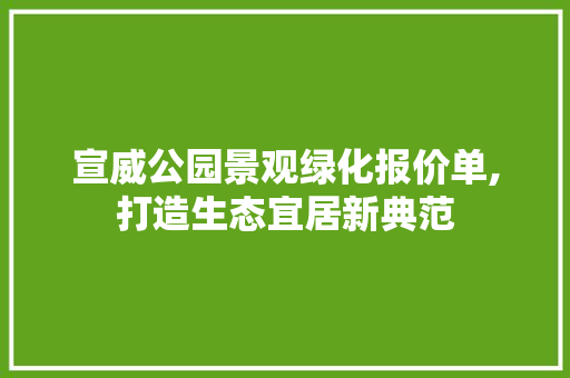 宣威公园景观绿化报价单,打造生态宜居新典范 果木品种介绍
