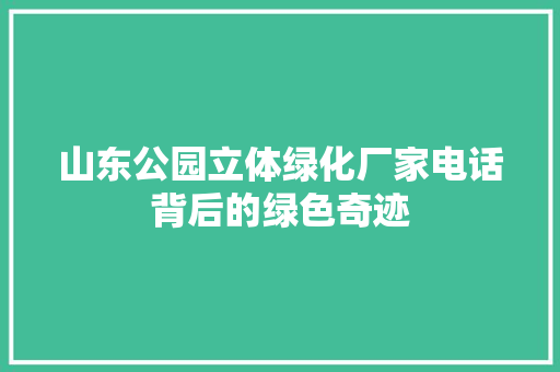 山东公园立体绿化厂家电话背后的绿色奇迹 果树种植技术