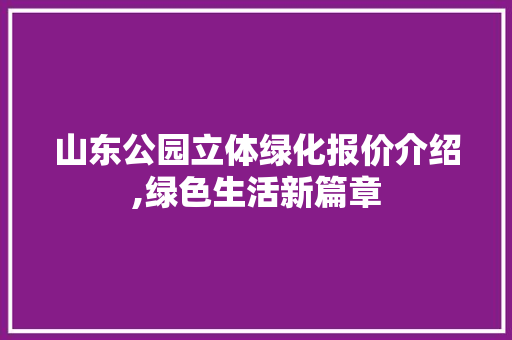 山东公园立体绿化报价介绍,绿色生活新篇章