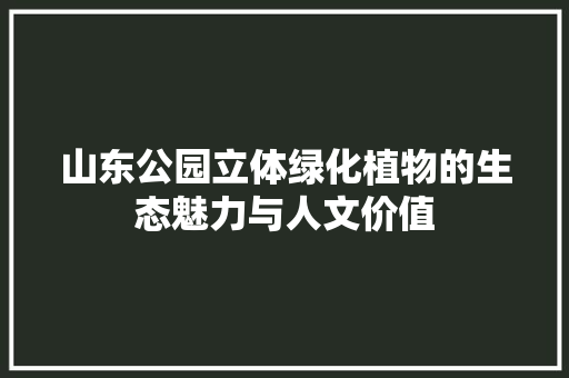 山东公园立体绿化植物的生态魅力与人文价值