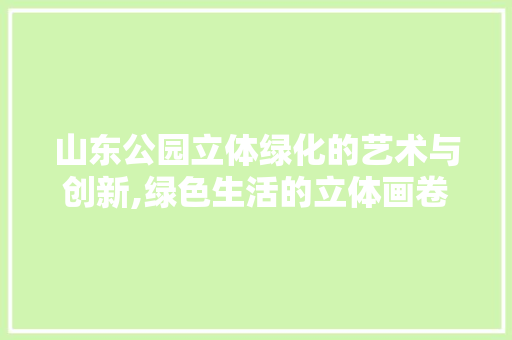 山东公园立体绿化的艺术与创新,绿色生活的立体画卷 灌溉施肥