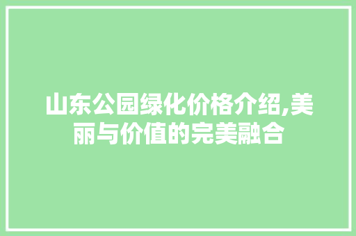 山东公园绿化价格介绍,美丽与价值的完美融合