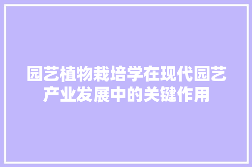 园艺植物栽培学在现代园艺产业发展中的关键作用 土壤管理
