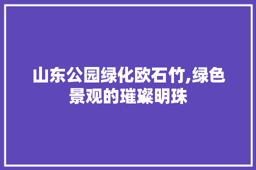 山东公园绿化欧石竹,绿色景观的璀璨明珠