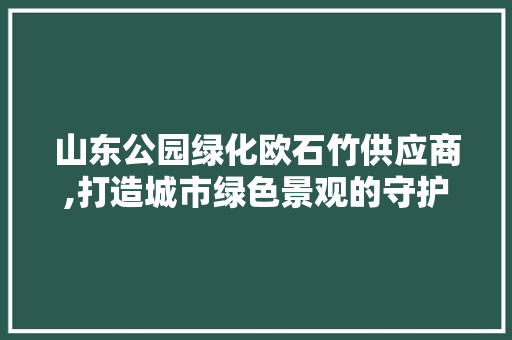 山东公园绿化欧石竹供应商,打造城市绿色景观的守护者