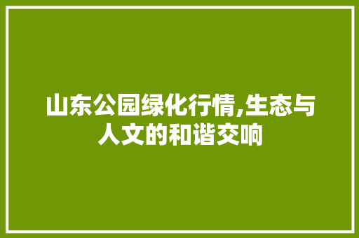 山东公园绿化行情,生态与人文的和谐交响