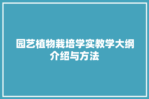 园艺植物栽培学实教学大纲介绍与方法