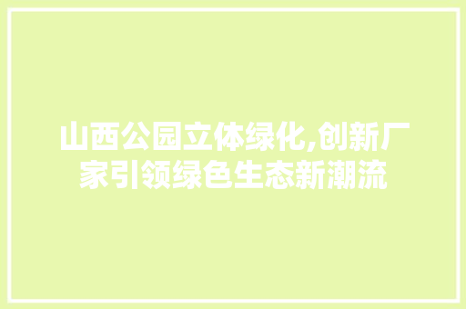 山西公园立体绿化,创新厂家引领绿色生态新潮流