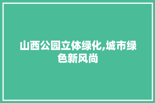 山西公园立体绿化,城市绿色新风尚