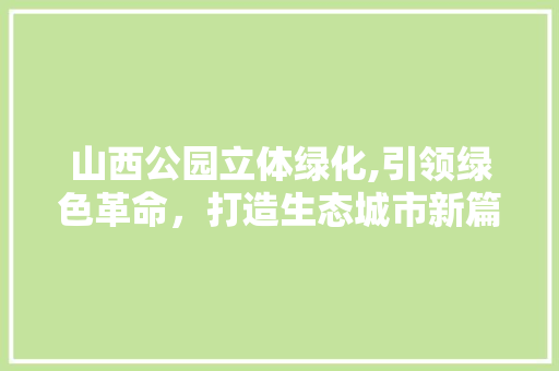 山西公园立体绿化,引领绿色革命，打造生态城市新篇章