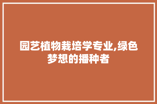 园艺植物栽培学专业,绿色梦想的播种者
