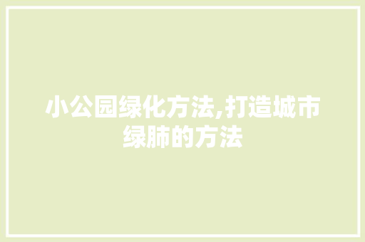 小公园绿化方法,打造城市绿肺的方法 果树修剪整形