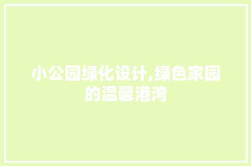 小公园绿化设计,绿色家园的温馨港湾