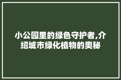 小公园里的绿色守护者,介绍城市绿化植物的奥秘 土壤管理