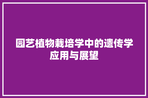 园艺植物栽培学中的遗传学应用与展望