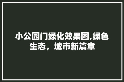 小公园门绿化效果图,绿色生态，城市新篇章 品种特性