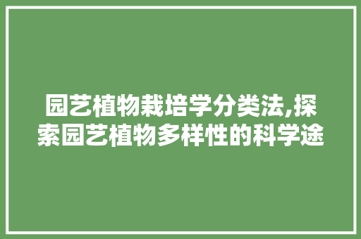 园艺植物栽培学分类法,探索园艺植物多样性的科学途径