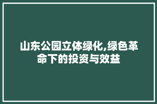 山东公园立体绿化,绿色革命下的投资与效益