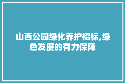 山西公园绿化养护招标,绿色发展的有力保障 种植区域