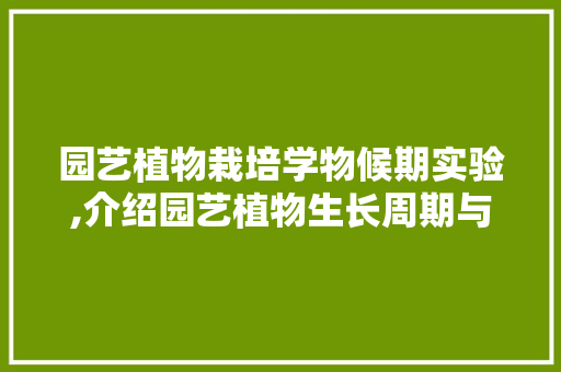 园艺植物栽培学物候期实验,介绍园艺植物生长周期与规律
