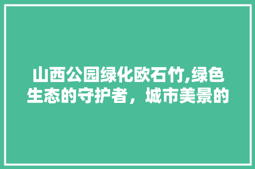 山西公园绿化欧石竹,绿色生态的守护者，城市美景的创造者 灌溉施肥