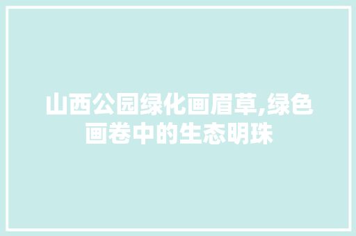 山西公园绿化画眉草,绿色画卷中的生态明珠