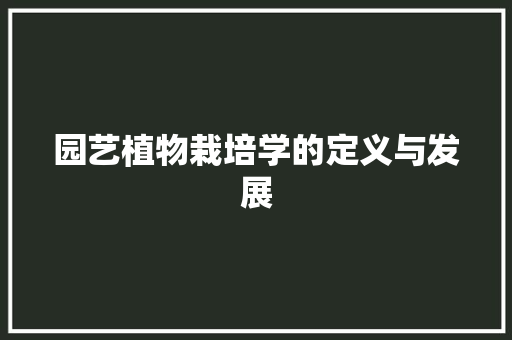 园艺植物栽培学的定义与发展