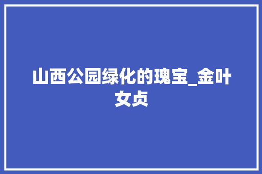 山西公园绿化的瑰宝_金叶女贞 果木品种介绍