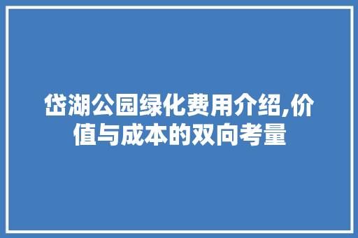 岱湖公园绿化费用介绍,价值与成本的双向考量