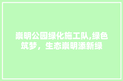 崇明公园绿化施工队,绿色筑梦，生态崇明添新绿 土壤管理