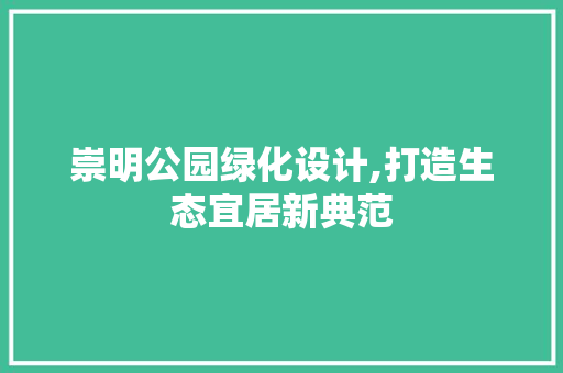 崇明公园绿化设计,打造生态宜居新典范