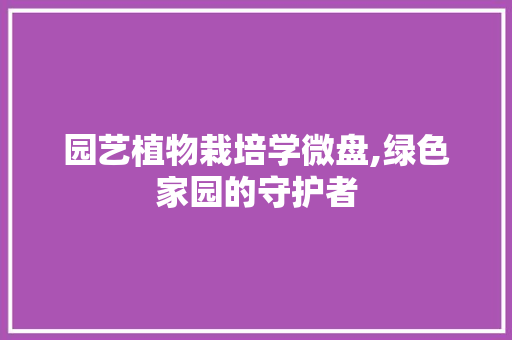 园艺植物栽培学微盘,绿色家园的守护者