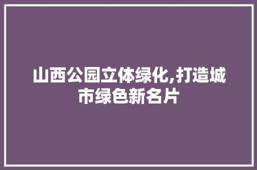 山西公园立体绿化,打造城市绿色新名片