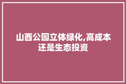 山西公园立体绿化,高成本还是生态投资 果树修剪整形