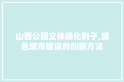 山西公园立体绿化例子,绿色城市建设的创新方法 土壤管理