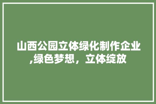 山西公园立体绿化制作企业,绿色梦想，立体绽放 果树修剪整形