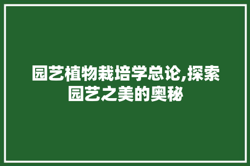 园艺植物栽培学总论,探索园艺之美的奥秘