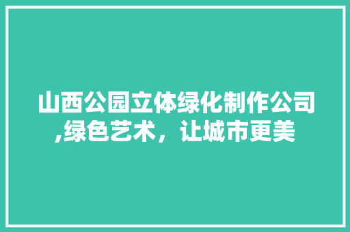 山西公园立体绿化制作公司,绿色艺术，让城市更美 修剪方法