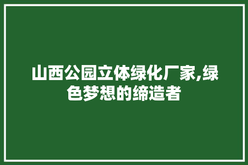 山西公园立体绿化厂家,绿色梦想的缔造者