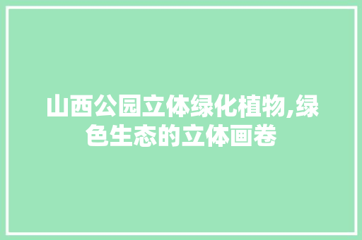山西公园立体绿化植物,绿色生态的立体画卷