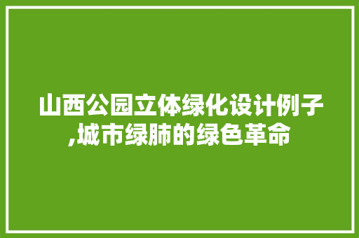 山西公园立体绿化设计例子,城市绿肺的绿色革命 果树修剪整形