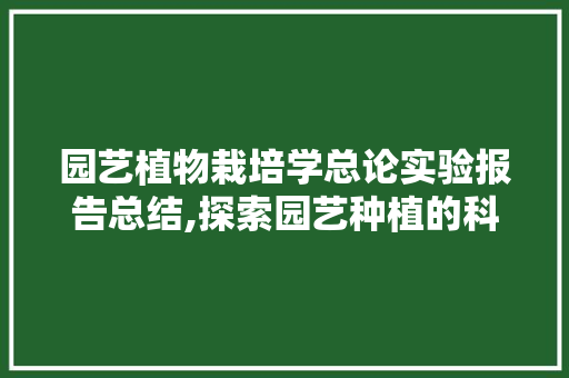 园艺植物栽培学总论实验报告总结,探索园艺种植的科学奥秘