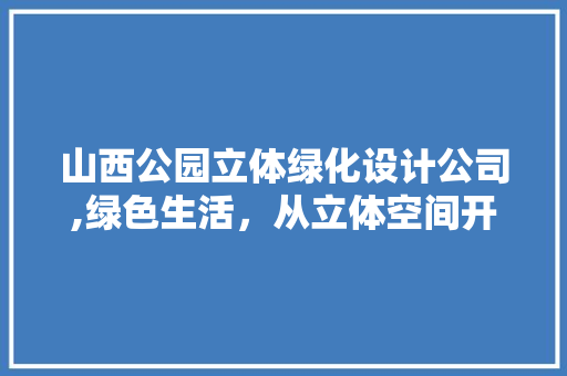山西公园立体绿化设计公司,绿色生活，从立体空间开始 种植区域