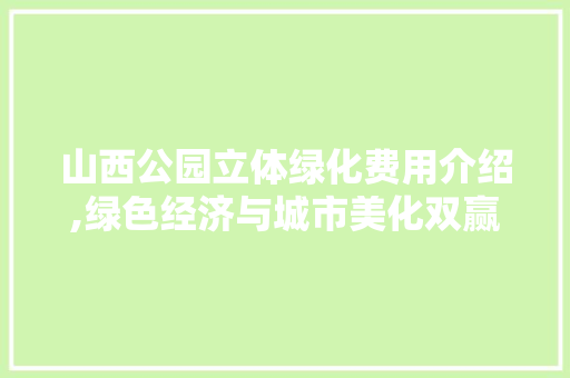 山西公园立体绿化费用介绍,绿色经济与城市美化双赢之路 修剪方法