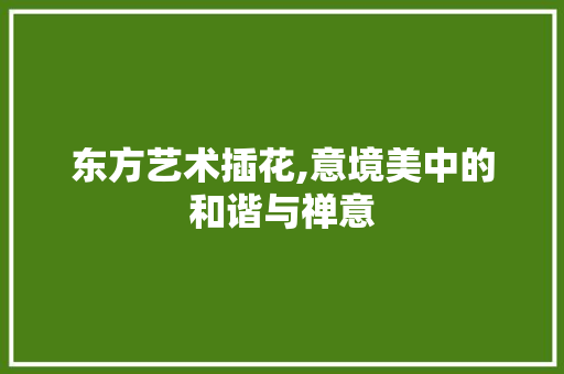 东方艺术插花,意境美中的和谐与禅意