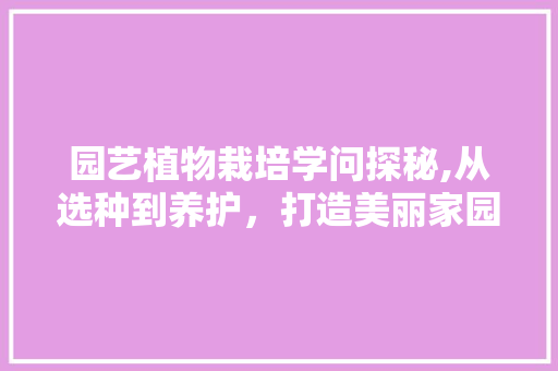 园艺植物栽培学问探秘,从选种到养护，打造美丽家园