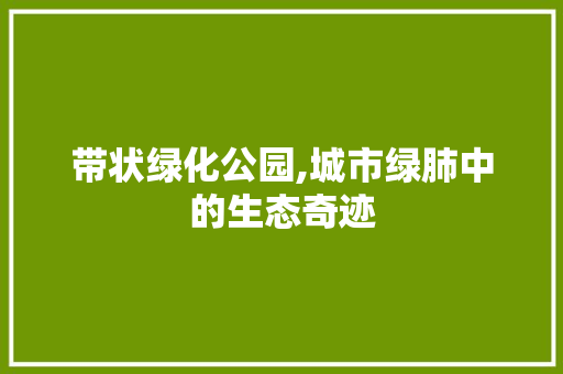 带状绿化公园,城市绿肺中的生态奇迹